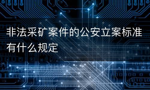 非法采矿案件的公安立案标准有什么规定