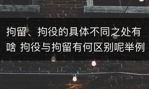 拘留、拘役的具体不同之处有啥 拘役与拘留有何区别呢举例说明