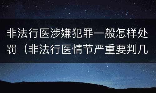 非法行医涉嫌犯罪一般怎样处罚（非法行医情节严重要判几年刑）