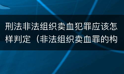 刑法非法组织卖血犯罪应该怎样判定（非法组织卖血罪的构成要件）