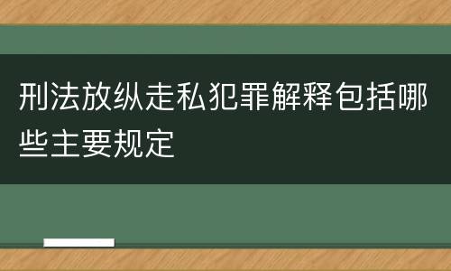 刑法放纵走私犯罪解释包括哪些主要规定