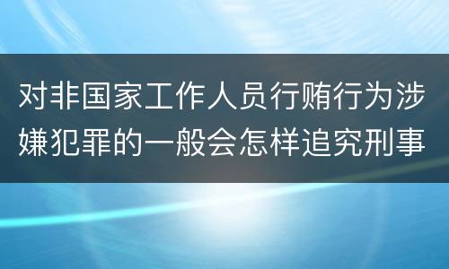 对非国家工作人员行贿行为涉嫌犯罪的一般会怎样追究刑事责任