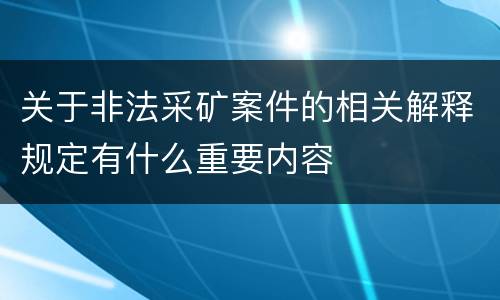 关于非法采矿案件的相关解释规定有什么重要内容