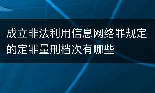 成立非法利用信息网络罪规定的定罪量刑档次有哪些