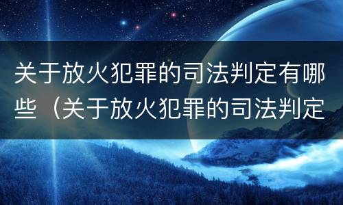 关于放火犯罪的司法判定有哪些（关于放火犯罪的司法判定有哪些标准）