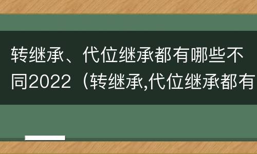 转继承、代位继承都有哪些不同2022（转继承,代位继承都有哪些不同2022年的）