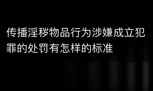 传播淫秽物品行为涉嫌成立犯罪的处罚有怎样的标准