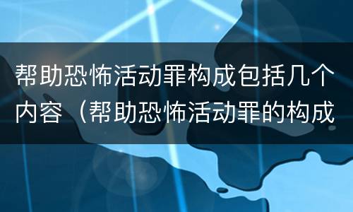 帮助恐怖活动罪构成包括几个内容（帮助恐怖活动罪的构成要件）