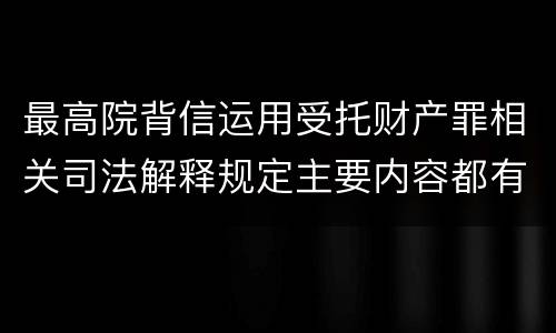 最高院背信运用受托财产罪相关司法解释规定主要内容都有哪些