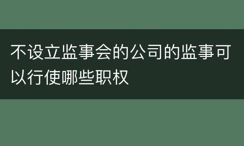 不设立监事会的公司的监事可以行使哪些职权