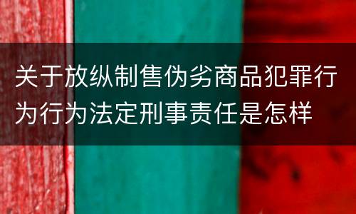 关于放纵制售伪劣商品犯罪行为行为法定刑事责任是怎样