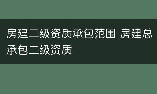 房建二级资质承包范围 房建总承包二级资质