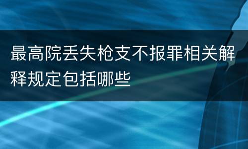 最高院丢失枪支不报罪相关解释规定包括哪些