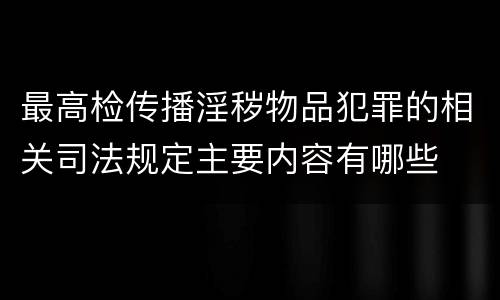 最高检传播淫秽物品犯罪的相关司法规定主要内容有哪些