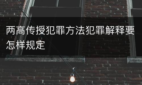 两高传授犯罪方法犯罪解释要怎样规定