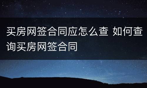 买房网签合同应怎么查 如何查询买房网签合同