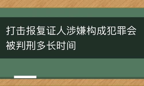 打击报复证人涉嫌构成犯罪会被判刑多长时间