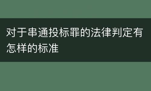 对于串通投标罪的法律判定有怎样的标准