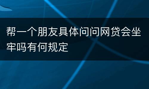 帮一个朋友具体问问网贷会坐牢吗有何规定