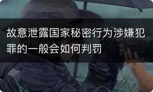 故意泄露国家秘密行为涉嫌犯罪的一般会如何判罚