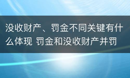 没收财产、罚金不同关键有什么体现 罚金和没收财产并罚