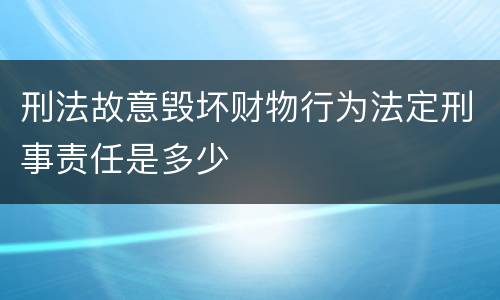 刑法故意毁坏财物行为法定刑事责任是多少