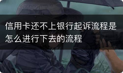 信用卡还不上银行起诉流程是怎么进行下去的流程