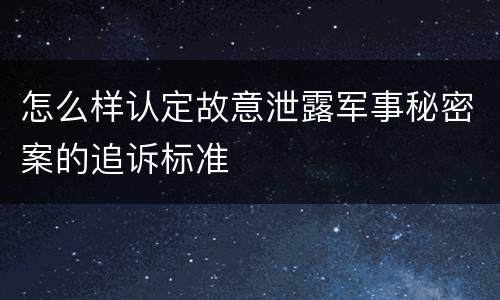 怎么样认定故意泄露军事秘密案的追诉标准