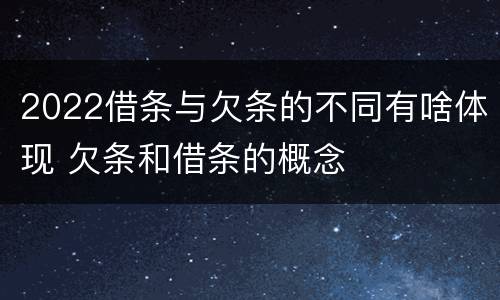 2022借条与欠条的不同有啥体现 欠条和借条的概念