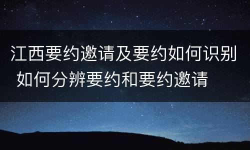 江西要约邀请及要约如何识别 如何分辨要约和要约邀请