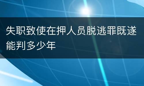 失职致使在押人员脱逃罪既遂能判多少年