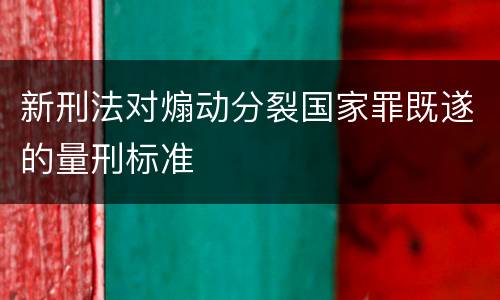 新刑法对煽动分裂国家罪既遂的量刑标准