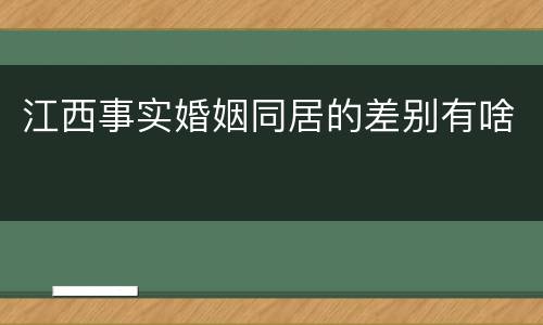 江西事实婚姻同居的差别有啥