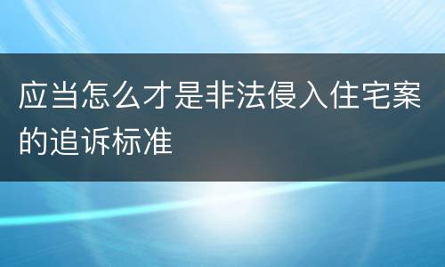 应当怎么才是非法侵入住宅案的追诉标准