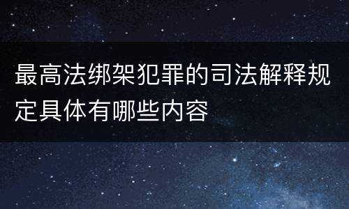 最高法绑架犯罪的司法解释规定具体有哪些内容