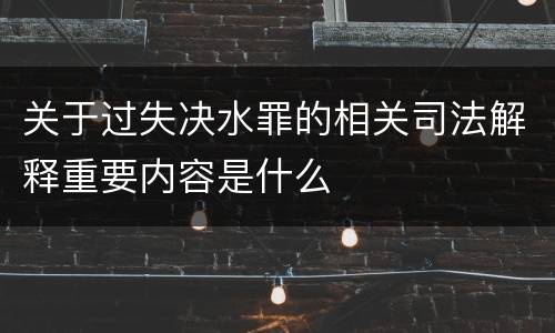 关于过失决水罪的相关司法解释重要内容是什么