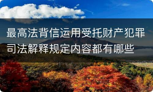 最高法背信运用受托财产犯罪司法解释规定内容都有哪些