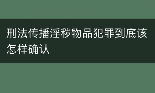 刑法传播淫秽物品犯罪到底该怎样确认