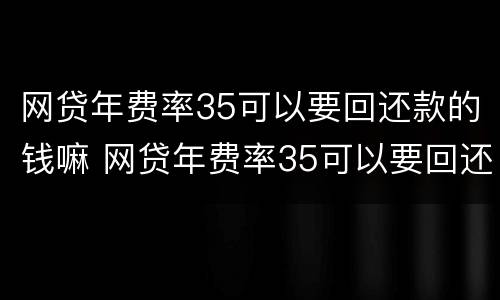 网贷年费率35可以要回还款的钱嘛 网贷年费率35可以要回还款的钱嘛