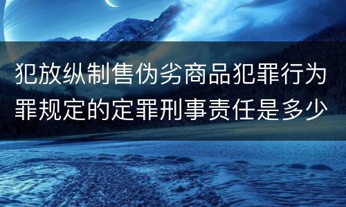 犯放纵制售伪劣商品犯罪行为罪规定的定罪刑事责任是多少