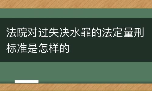 法院对过失决水罪的法定量刑标准是怎样的