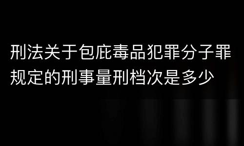 刑法关于包庇毒品犯罪分子罪规定的刑事量刑档次是多少