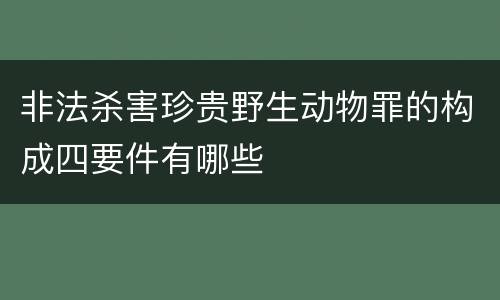 非法杀害珍贵野生动物罪的构成四要件有哪些