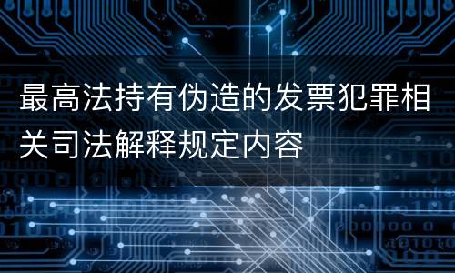 最高法持有伪造的发票犯罪相关司法解释规定内容