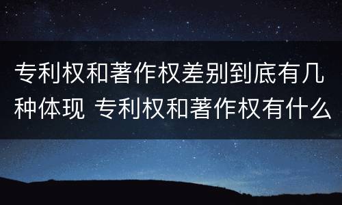 专利权和著作权差别到底有几种体现 专利权和著作权有什么区别