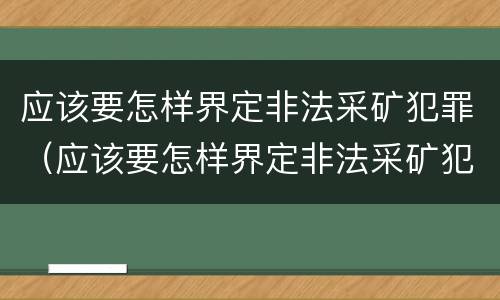 应该要怎样界定非法采矿犯罪（应该要怎样界定非法采矿犯罪行为）