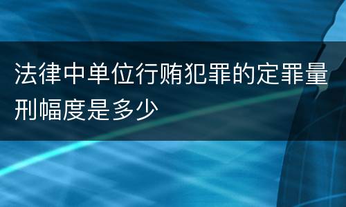 法律中单位行贿犯罪的定罪量刑幅度是多少