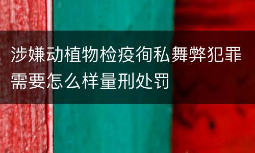 涉嫌动植物检疫徇私舞弊犯罪需要怎么样量刑处罚