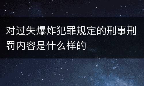 对过失爆炸犯罪规定的刑事刑罚内容是什么样的