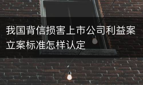 我国背信损害上市公司利益案立案标准怎样认定